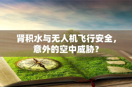 肾积水与无人机飞行安全，意外的空中威胁？