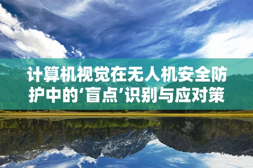 计算机视觉在无人机安全防护中的‘盲点’识别与应对策略