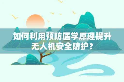 如何利用预防医学原理提升无人机安全防护？