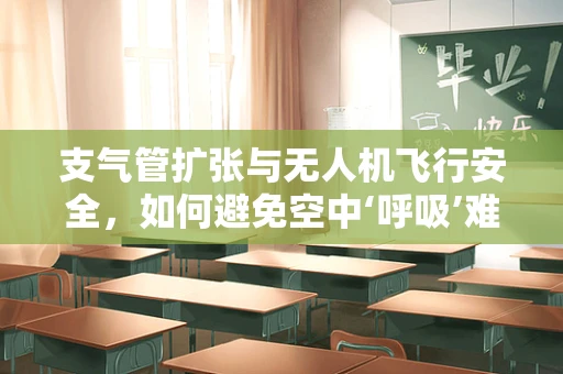 支气管扩张与无人机飞行安全，如何避免空中‘呼吸’难题？
