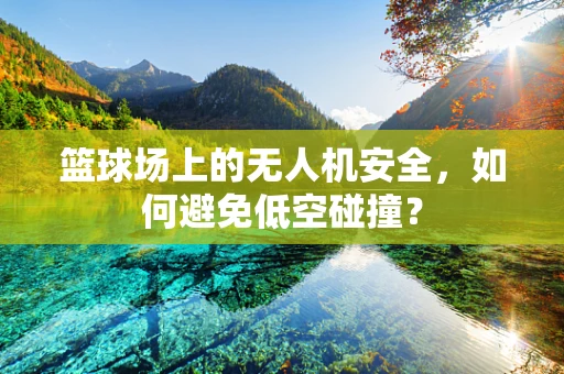 篮球场上的无人机安全，如何避免低空碰撞？