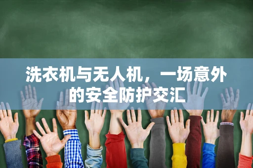 洗衣机与无人机，一场意外的安全防护交汇
