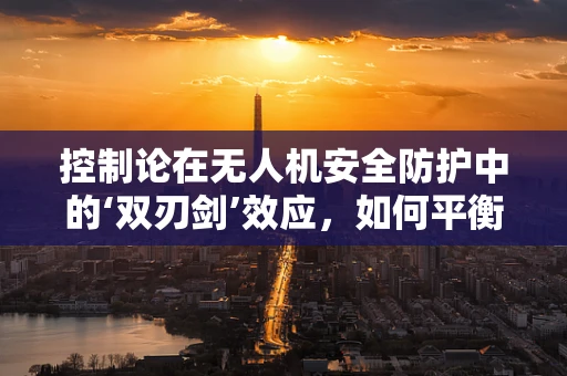 控制论在无人机安全防护中的‘双刃剑’效应，如何平衡自主与安全？