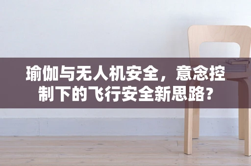 瑜伽与无人机安全，意念控制下的飞行安全新思路？