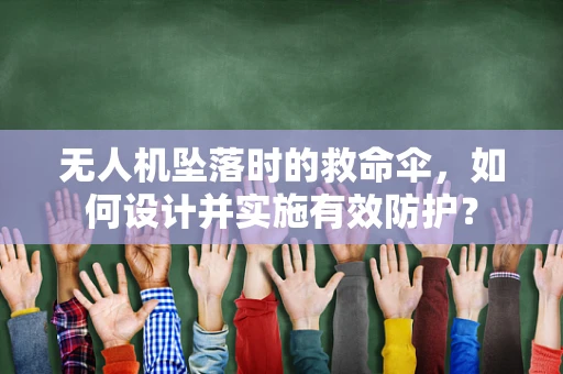 无人机坠落时的救命伞，如何设计并实施有效防护？