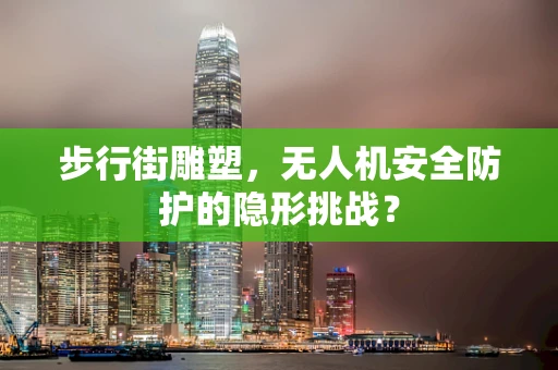 步行街雕塑，无人机安全防护的隐形挑战？