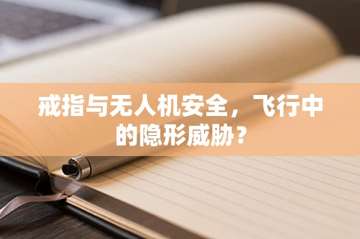 戒指与无人机安全，飞行中的隐形威胁？
