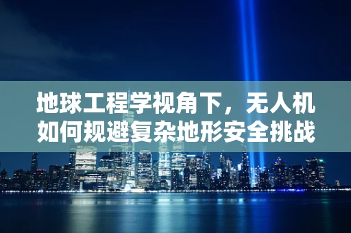 地球工程学视角下，无人机如何规避复杂地形安全挑战？