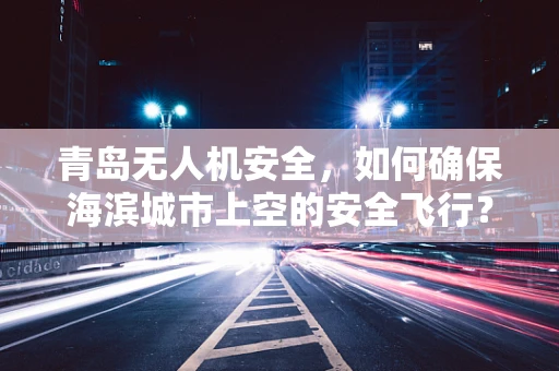 青岛无人机安全，如何确保海滨城市上空的安全飞行？
