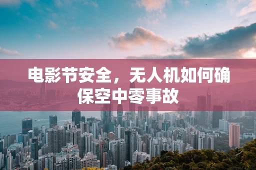 电影节安全，无人机如何确保空中零事故