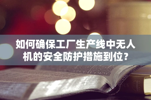 如何确保工厂生产线中无人机的安全防护措施到位？