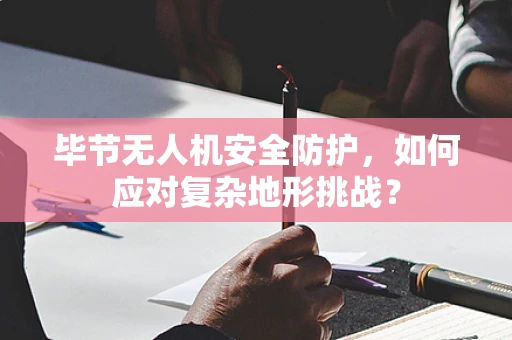 毕节无人机安全防护，如何应对复杂地形挑战？