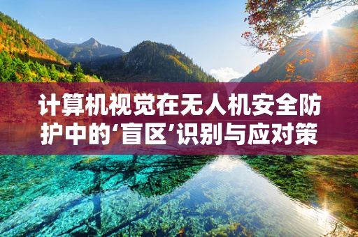 计算机视觉在无人机安全防护中的‘盲区’识别与应对策略