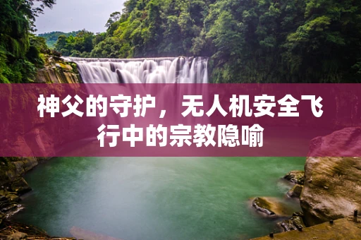 神父的守护，无人机安全飞行中的宗教隐喻