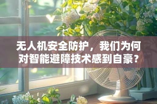无人机安全防护，我们为何对智能避障技术感到自豪？