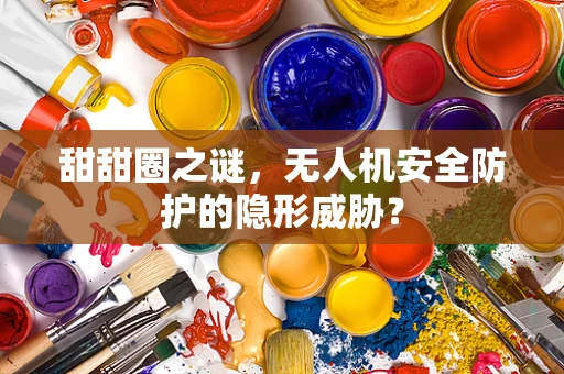 甜甜圈之谜，无人机安全防护的隐形威胁？