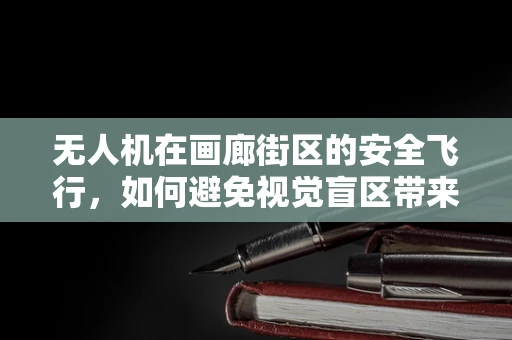 无人机在画廊街区的安全飞行，如何避免视觉盲区带来的挑战？