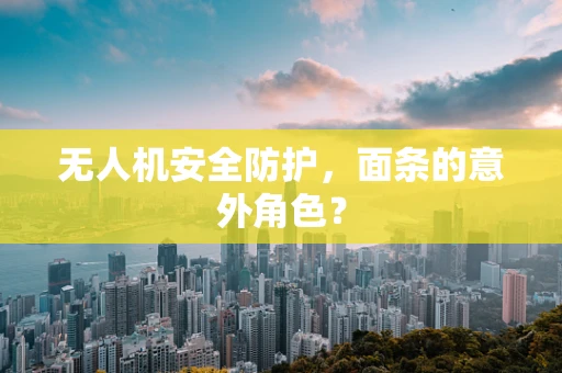 无人机安全防护，面条的意外角色？