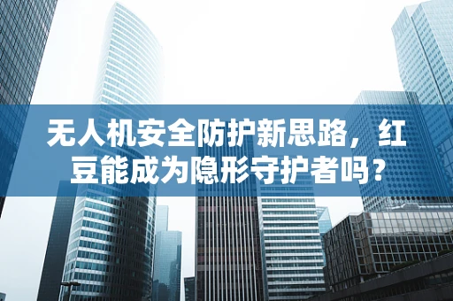 无人机安全防护新思路，红豆能成为隐形守护者吗？