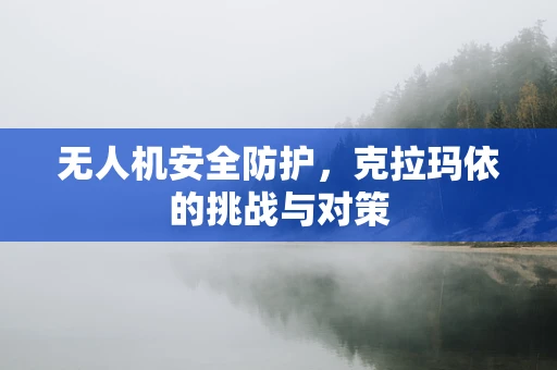 无人机安全防护，克拉玛依的挑战与对策