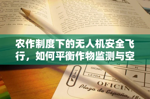 农作制度下的无人机安全飞行，如何平衡作物监测与空中安全？