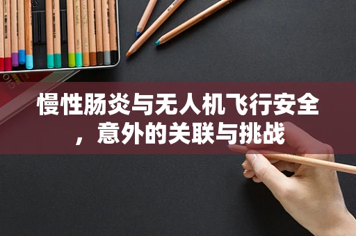 慢性肠炎与无人机飞行安全，意外的关联与挑战