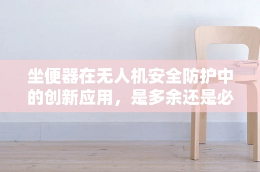 坐便器在无人机安全防护中的创新应用，是多余还是必需？