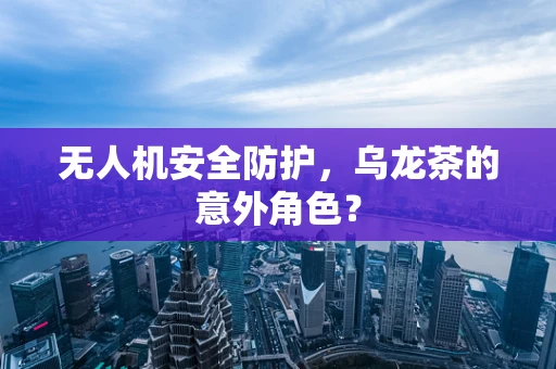 无人机安全防护，乌龙茶的意外角色？