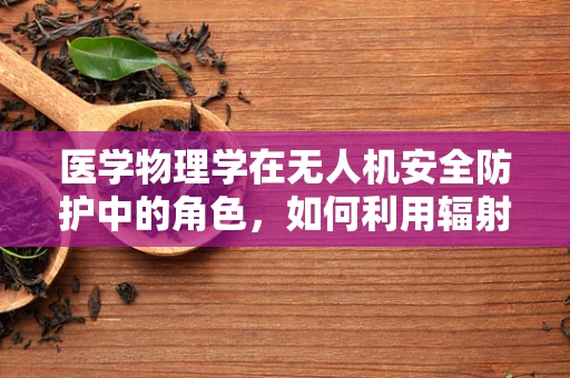 医学物理学在无人机安全防护中的角色，如何利用辐射监测技术？