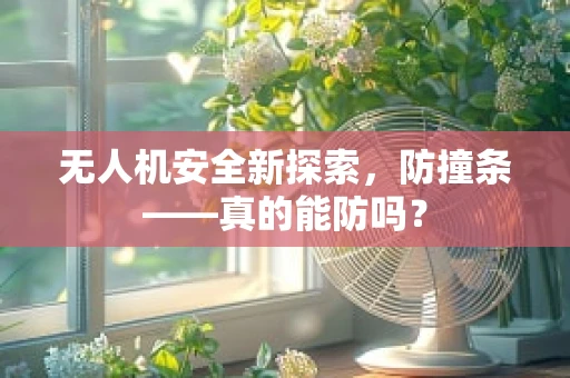 无人机安全新探索，防撞条——真的能防吗？