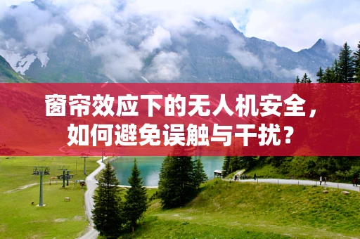 窗帘效应下的无人机安全，如何避免误触与干扰？