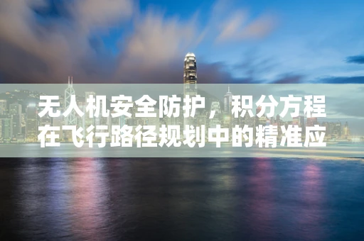 无人机安全防护，积分方程在飞行路径规划中的精准应用