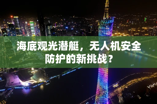 海底观光潜艇，无人机安全防护的新挑战？