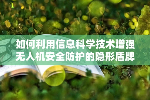 如何利用信息科学技术增强无人机安全防护的隐形盾牌？