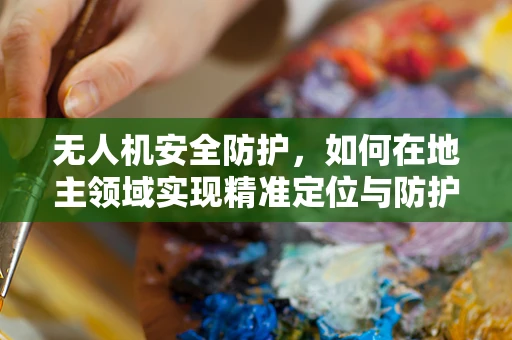 无人机安全防护，如何在地主领域实现精准定位与防护？
