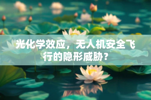 光化学效应，无人机安全飞行的隐形威胁？