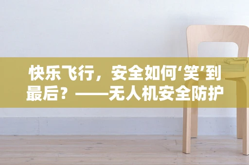 快乐飞行，安全如何‘笑’到最后？——无人机安全防护的快乐哲学