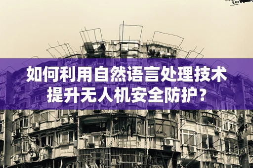 如何利用自然语言处理技术提升无人机安全防护？