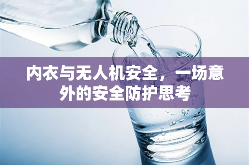 内衣与无人机安全，一场意外的安全防护思考