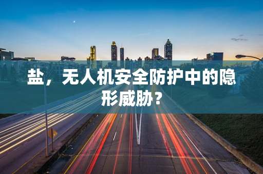盐，无人机安全防护中的隐形威胁？
