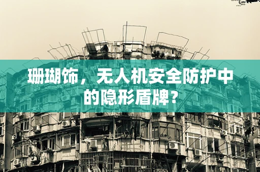 珊瑚饰，无人机安全防护中的隐形盾牌？