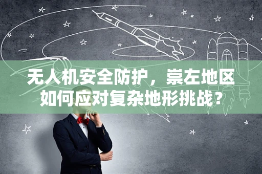 无人机安全防护，崇左地区如何应对复杂地形挑战？