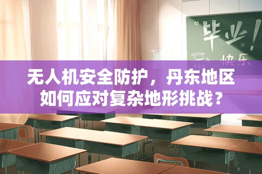 无人机安全防护，丹东地区如何应对复杂地形挑战？