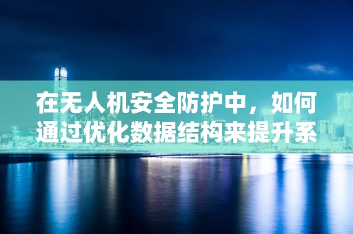 在无人机安全防护中，如何通过优化数据结构来提升系统响应速度与安全性？