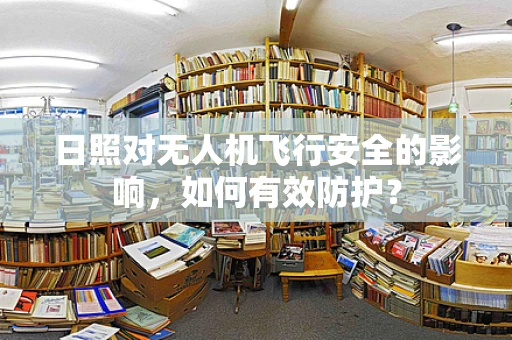 日照对无人机飞行安全的影响，如何有效防护？