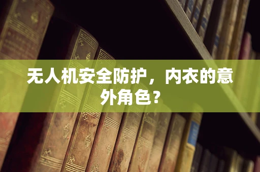 无人机安全防护，内衣的意外角色？