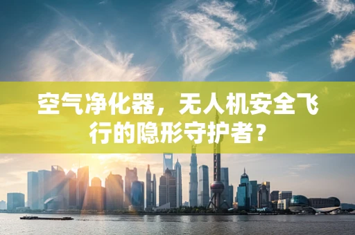 空气净化器，无人机安全飞行的隐形守护者？
