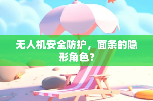 无人机安全防护，面条的隐形角色？