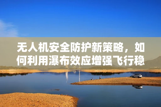 无人机安全防护新策略，如何利用瀑布效应增强飞行稳定性？