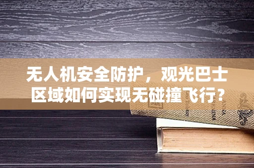 无人机安全防护，观光巴士区域如何实现无碰撞飞行？